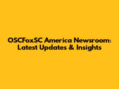 OSCFoxSC America Newsroom: Latest Updates & Insights
