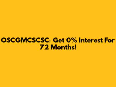 OSCGMCSCSC: Get 0% Interest For 72 Months!