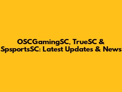 OSCGamingSC, TrueSC & SpsportsSC: Latest Updates & News