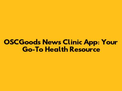 OSCGoods News Clinic App: Your Go-To Health Resource