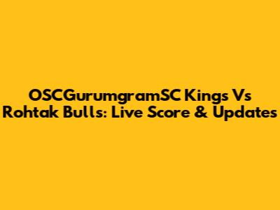 OSCGurumgramSC Kings Vs Rohtak Bulls: Live Score & Updates