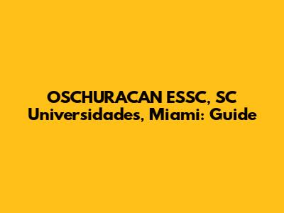 OSCHURACAN ESSC, SC Universidades, Miami: Guide