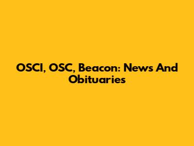 OSCI, OSC, Beacon: News And Obituaries