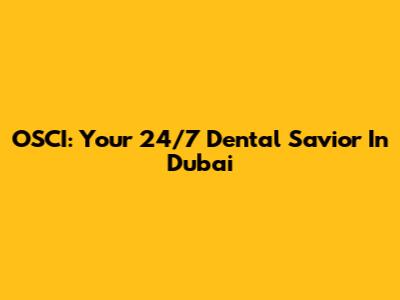 OSCI: Your 24/7 Dental Savior In Dubai