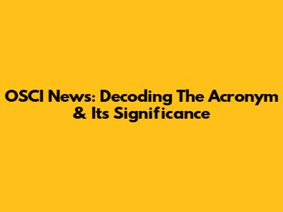 OSCI News: Decoding The Acronym & Its Significance