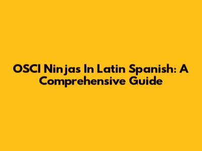 OSCI Ninjas In Latin Spanish: A Comprehensive Guide