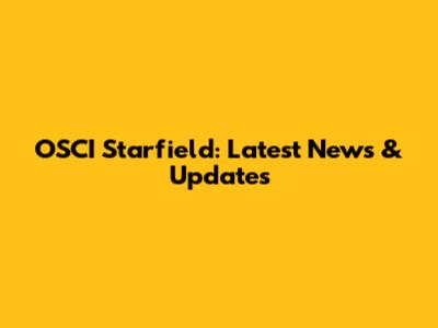 OSCI Starfield: Latest News & Updates