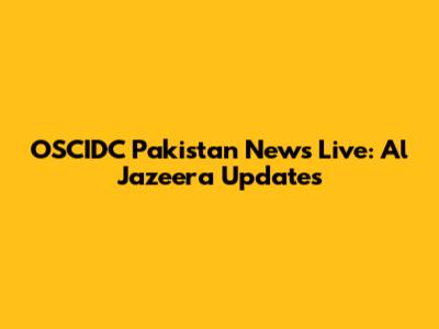 OSCIDC Pakistan News Live: Al Jazeera Updates