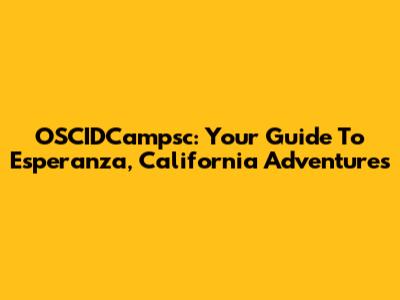 OSCIDCampsc: Your Guide To Esperanza, California Adventures