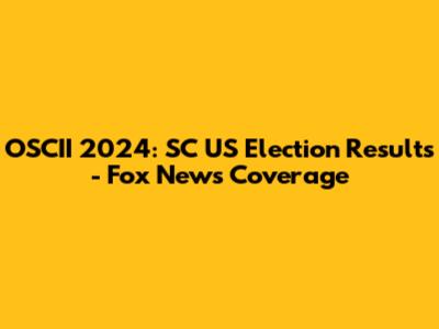 OSCII 2024: SC US Election Results - Fox News Coverage