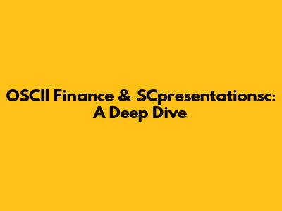 OSCII Finance & SCpresentationsc: A Deep Dive