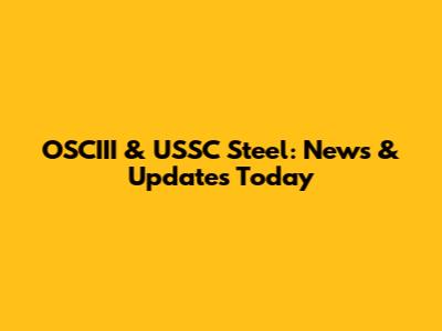 OSCIII & USSC Steel: News & Updates Today