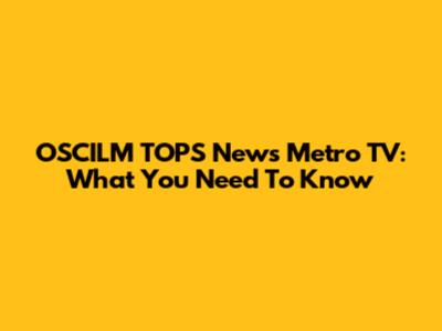 OSCILM TOPS News Metro TV: What You Need To Know