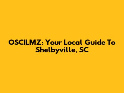 OSCILMZ: Your Local Guide To Shelbyville, SC