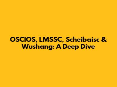 OSCIOS, LMSSC, Scheibaisc & Wushang: A Deep Dive