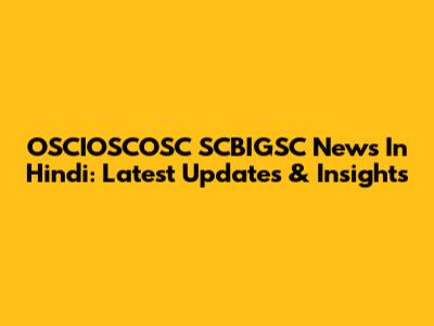 OSCIOSCOSC SCBIGSC News In Hindi: Latest Updates & Insights