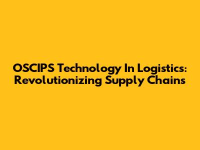 OSCIPS Technology In Logistics: Revolutionizing Supply Chains