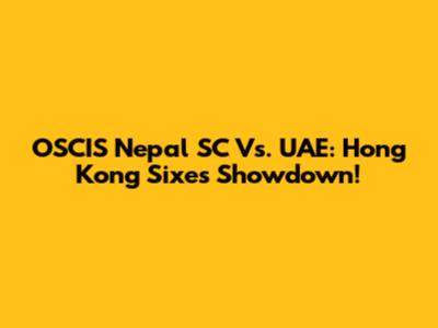 OSCIS Nepal SC Vs. UAE: Hong Kong Sixes Showdown!