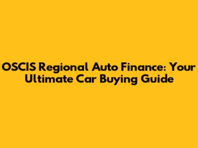 OSCIS Regional Auto Finance: Your Ultimate Car Buying Guide