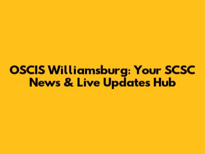 OSCIS Williamsburg: Your SCSC News & Live Updates Hub