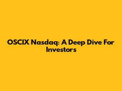 OSCIX Nasdaq: A Deep Dive For Investors