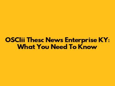 OSCIii Thesc News Enterprise KY: What You Need To Know