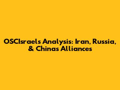 OSCIsrael's Analysis: Iran, Russia, & China's Alliances