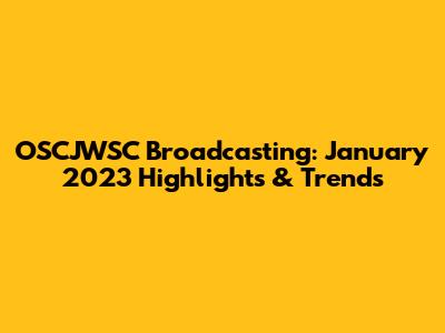 OSCJWSC Broadcasting: January 2023 Highlights & Trends