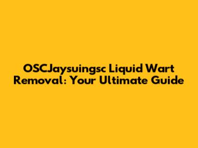 OSCJaysuingsc Liquid Wart Removal: Your Ultimate Guide