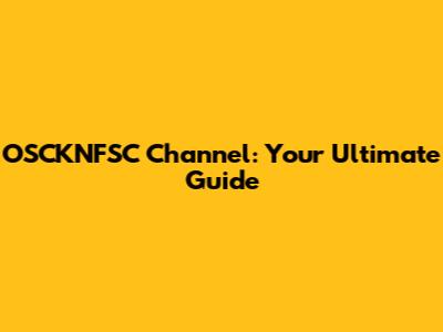 OSCKNFSC Channel: Your Ultimate Guide