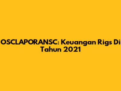 OSCLAPORANSC: Keuangan Rigs Di Tahun 2021