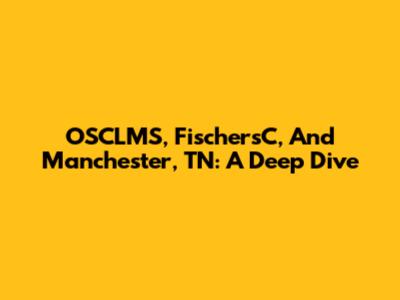OSCLMS, FischersC, And Manchester, TN: A Deep Dive