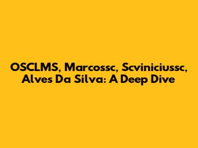 OSCLMS, Marcossc, Scviniciussc, Alves Da Silva: A Deep Dive