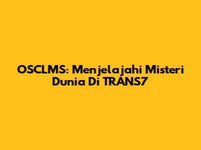 OSCLMS: Menjelajahi Misteri Dunia Di TRANS7