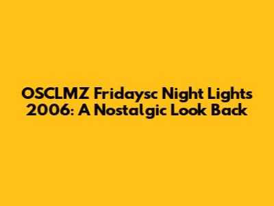 OSCLMZ Fridaysc Night Lights 2006: A Nostalgic Look Back