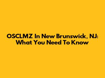 OSCLMZ In New Brunswick, NJ: What You Need To Know