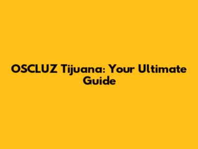 OSCLUZ Tijuana: Your Ultimate Guide