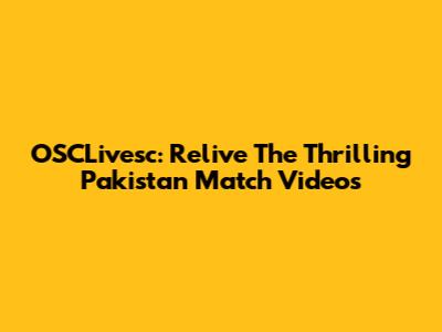 OSCLivesc: Relive The Thrilling Pakistan Match Videos