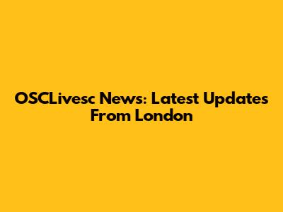 OSCLivesc News: Latest Updates From London