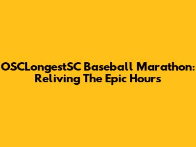 OSCLongestSC Baseball Marathon: Reliving The Epic Hours
