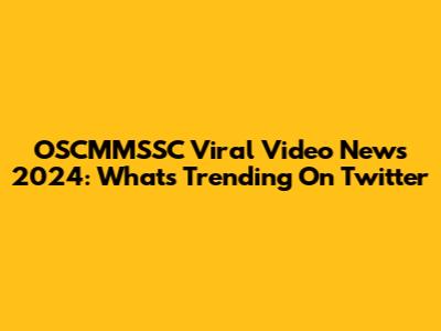 OSCMMSSC Viral Video News 2024: What's Trending On Twitter