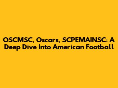 OSCMSC, Oscars, SCPEMAINSC: A Deep Dive Into American Football