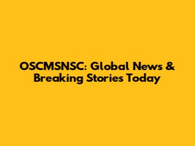 OSCMSNSC: Global News & Breaking Stories Today