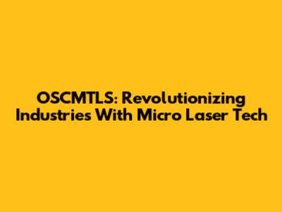 OSCMTLS: Revolutionizing Industries With Micro Laser Tech