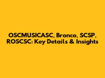 OSCMUSICASC, Bronco, SCSP, ROSCSC: Key Details & Insights