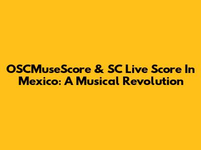 OSCMuseScore & SC Live Score In Mexico: A Musical Revolution