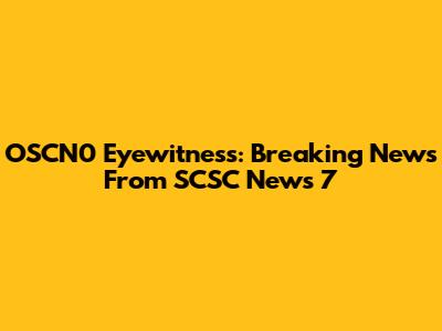 OSCN0 Eyewitness: Breaking News From SCSC News 7