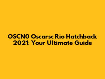 OSCN0 Oscarsc Rio Hatchback 2021: Your Ultimate Guide