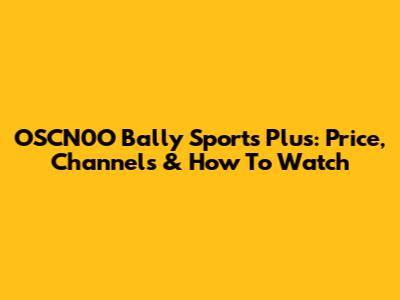 OSCN0O Bally Sports Plus: Price, Channels & How To Watch