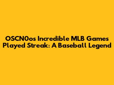 OSCN0o's Incredible MLB Games Played Streak: A Baseball Legend
